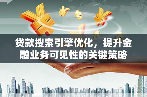礼县贷款搜索引擎优化，提升金融业务可见性的关键策略
