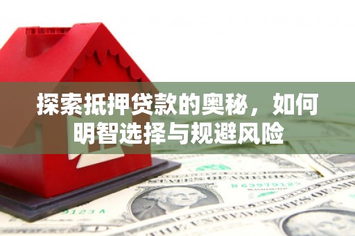 礼县探索抵押贷款的奥秘，如何明智选择与规避风险