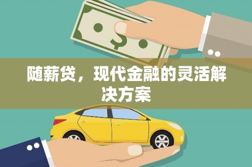 礼县随薪贷，现代金融的灵活解决方案