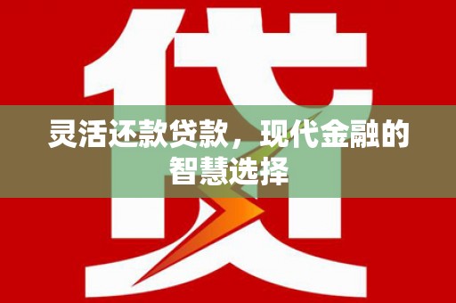 礼县灵活还款贷款，现代金融的智慧选择