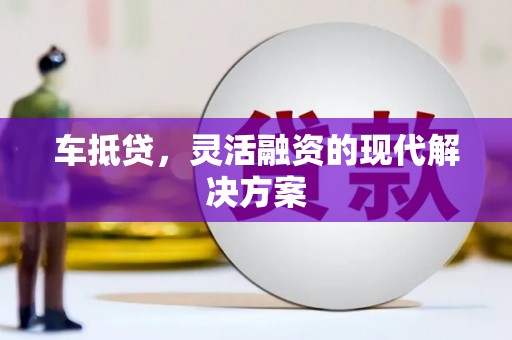 礼县车抵贷，灵活融资的现代解决方案