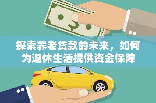礼县探索养老贷款的未来，如何为退休生活提供资金保障