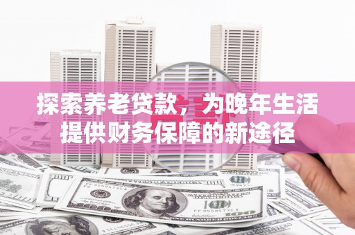礼县探索养老贷款，为晚年生活提供财务保障的新途径