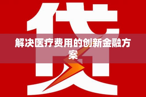礼县解决医疗费用的创新金融方案