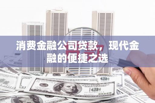 礼县消费金融公司贷款，现代金融的便捷之选