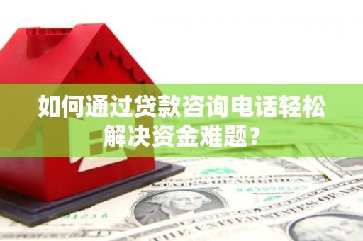 礼县如何通过贷款咨询电话轻松解决资金难题？