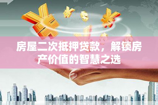 礼县房屋二次抵押贷款，解锁房产价值的智慧之选