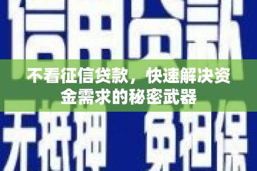 礼县不看征信贷款，快速解决资金需求的秘密武器