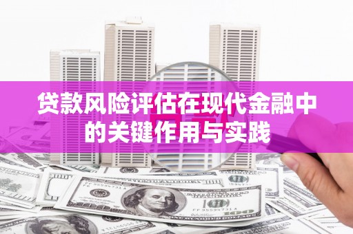 礼县贷款风险评估在现代金融中的关键作用与实践