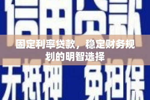 礼县固定利率贷款，稳定财务规划的明智选择