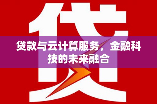 礼县贷款与云计算服务，金融科技的未来融合