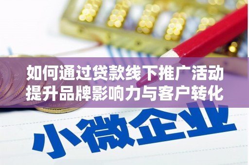 礼县如何通过贷款线下推广活动提升品牌影响力与客户转化率