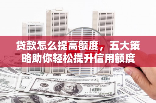 礼县贷款怎么提高额度，五大策略助你轻松提升信用额度