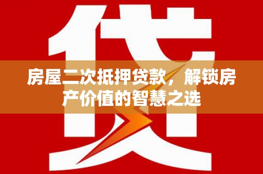 礼县房屋二次抵押贷款，解锁房产价值的智慧之选