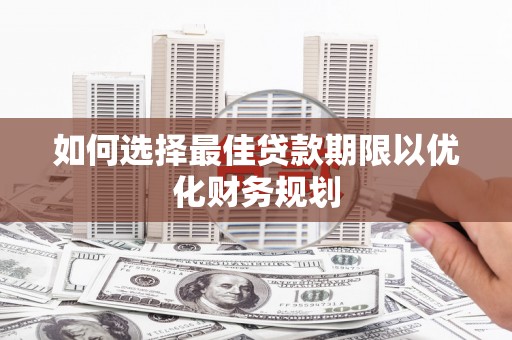 礼县如何选择最佳贷款期限以优化财务规划