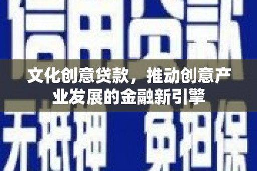 礼县文化创意贷款，推动创意产业发展的金融新引擎
