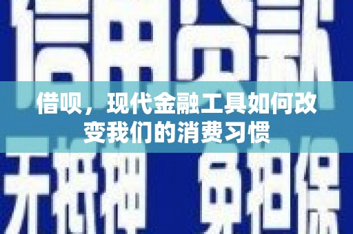 礼县借呗，现代金融工具如何改变我们的消费习惯
