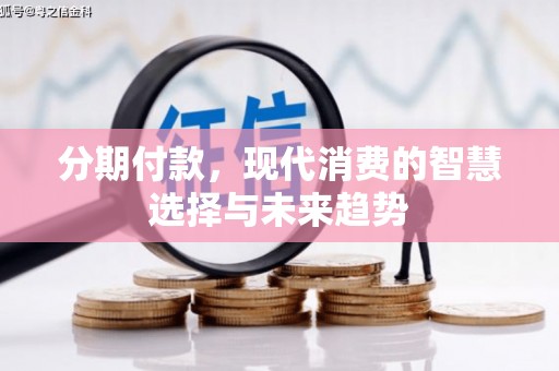 礼县分期付款，现代消费的智慧选择与未来趋势