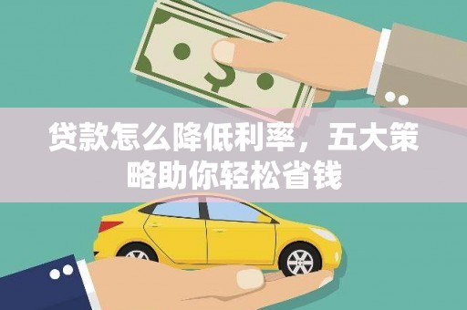 礼县贷款怎么降低利率，五大策略助你轻松省钱