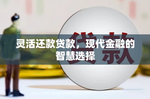 礼县灵活还款贷款，现代金融的智慧选择