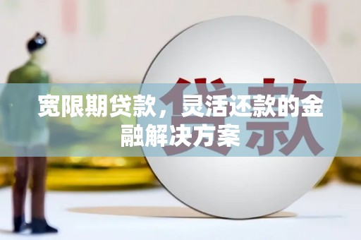 礼县宽限期贷款，灵活还款的金融解决方案