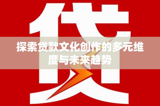 礼县探索贷款文化创作的多元维度与未来趋势