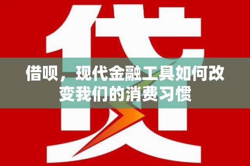礼县借呗，现代金融工具如何改变我们的消费习惯