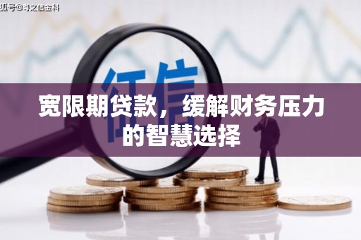 礼县宽限期贷款，缓解财务压力的智慧选择