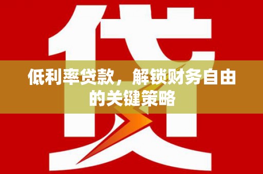 礼县低利率贷款，解锁财务自由的关键策略