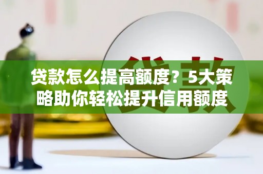 礼县贷款怎么提高额度？5大策略助你轻松提升信用额度