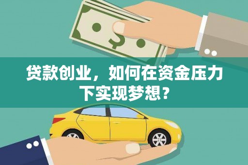礼县贷款创业，如何在资金压力下实现梦想？