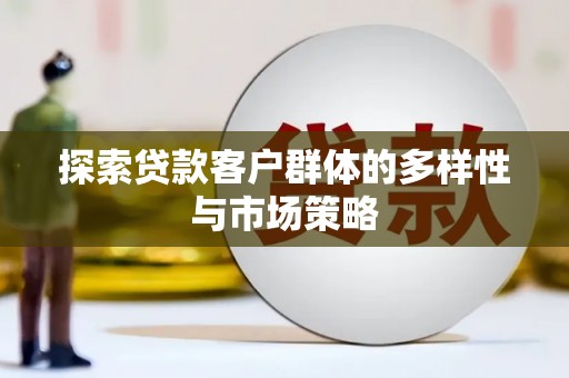 礼县探索贷款客户群体的多样性与市场策略