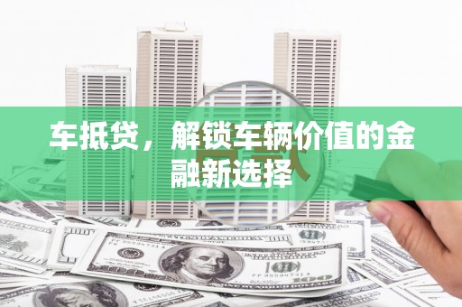 礼县车抵贷，解锁车辆价值的金融新选择