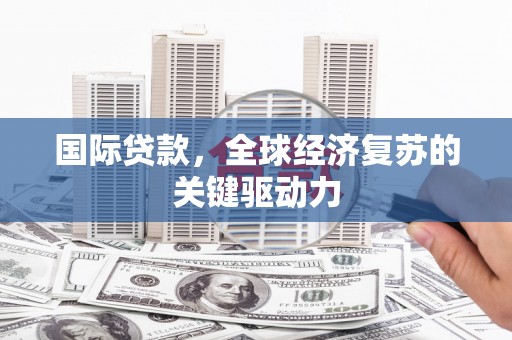 礼县国际贷款，全球经济复苏的关键驱动力