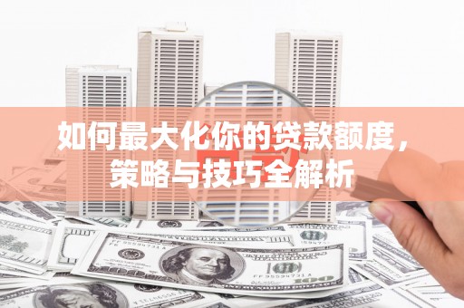 礼县如何最大化你的贷款额度，策略与技巧全解析