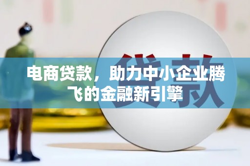 礼县电商贷款，助力中小企业腾飞的金融新引擎