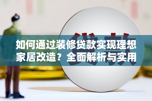 礼县如何通过装修贷款实现理想家居改造？全面解析与实用指南