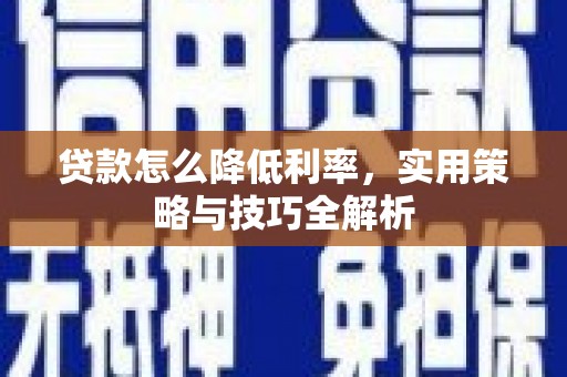 礼县贷款怎么降低利率，实用策略与技巧全解析