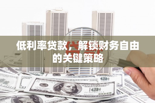 礼县低利率贷款，解锁财务自由的关键策略