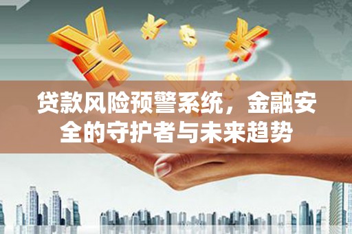 礼县贷款风险预警系统，金融安全的守护者与未来趋势