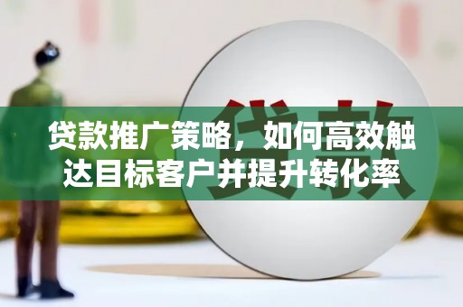 礼县贷款推广策略，如何高效触达目标客户并提升转化率