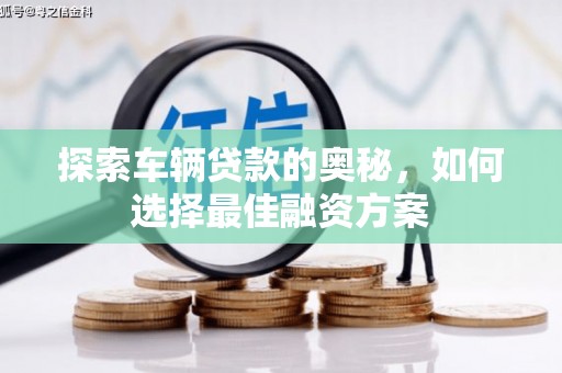 礼县探索车辆贷款的奥秘，如何选择最佳融资方案