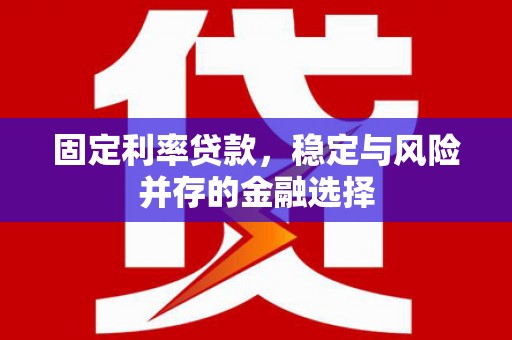礼县固定利率贷款，稳定与风险并存的金融选择