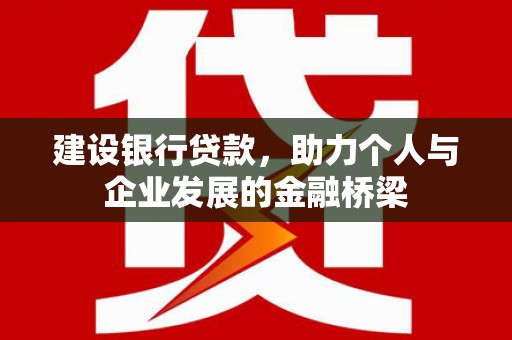 礼县建设银行贷款，助力个人与企业发展的金融桥梁