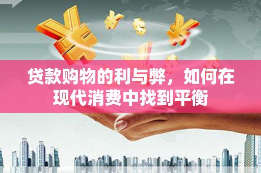 礼县贷款购物的利与弊，如何在现代消费中找到平衡