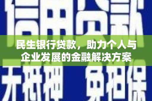 礼县民生银行贷款，助力个人与企业发展的金融解决方案