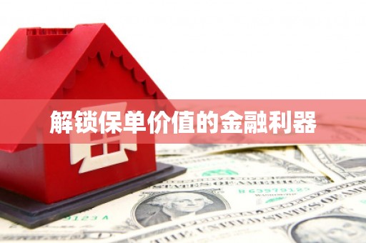 礼县解锁保单价值的金融利器