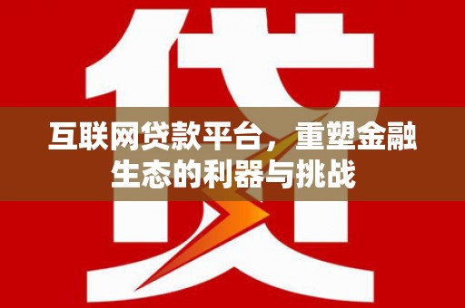 礼县互联网贷款平台，重塑金融生态的利器与挑战