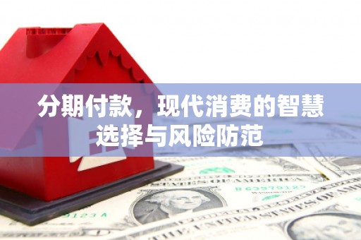 礼县分期付款，现代消费的智慧选择与风险防范