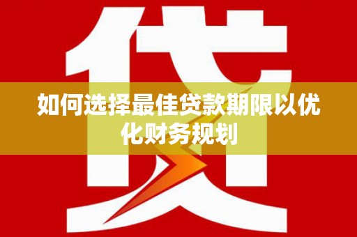 礼县如何选择最佳贷款期限以优化财务规划